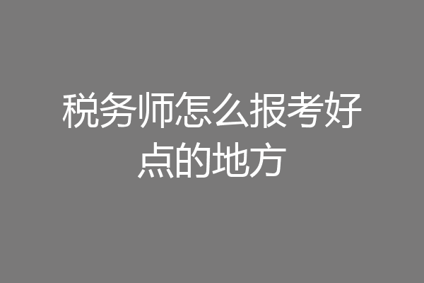 税务师怎么报考好点的地方