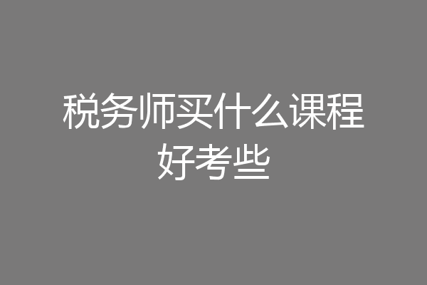 税务师买什么课程好考些