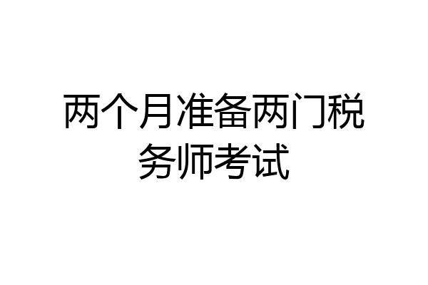两个月准备两门税务师考试