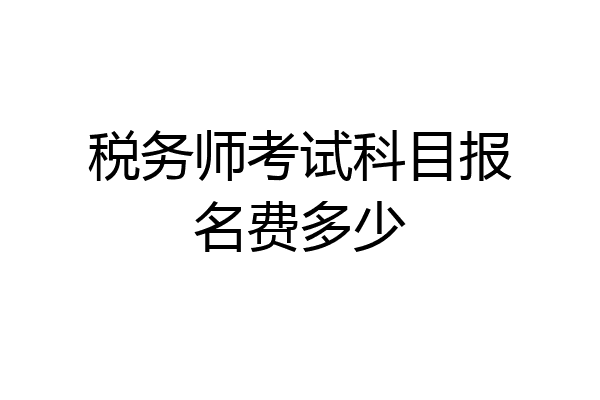 税务师考试科目报名费多少