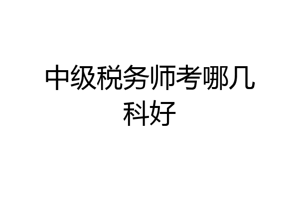 中级税务师考哪几科好