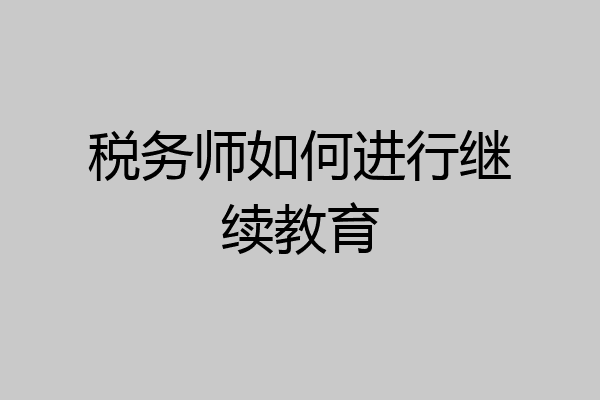 税务师如何进行继续教育