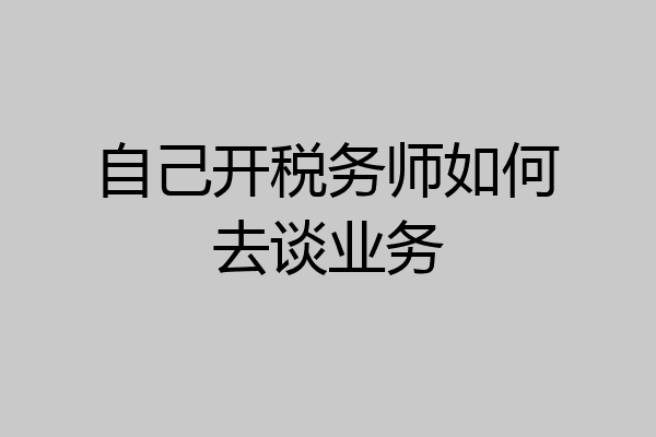 自己开税务师如何去谈业务