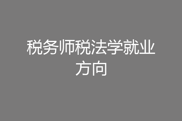 税务师税法学就业方向