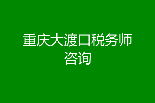 重庆大渡口税务师咨询