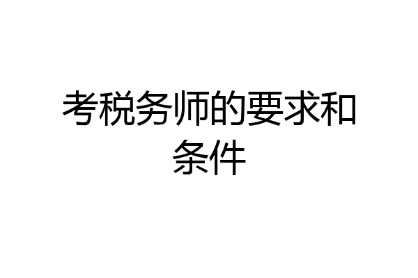 考税务师的要求和条件