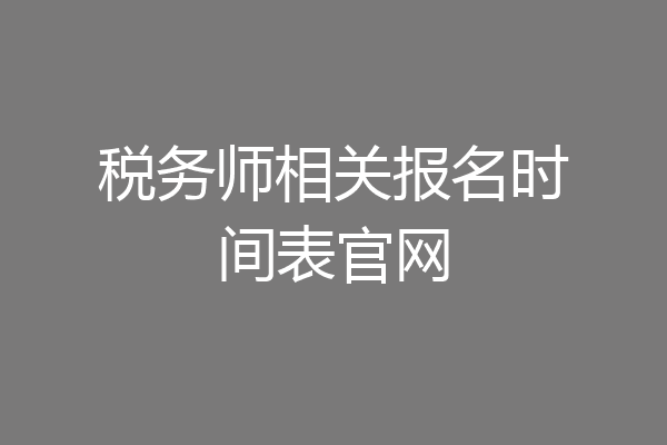 税务师相关报名时间表官网