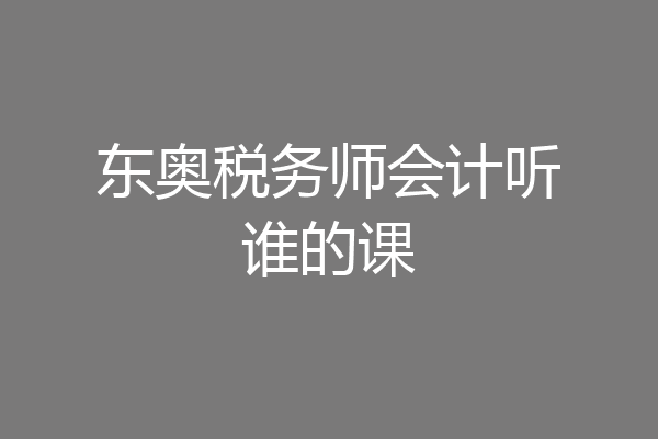 东奥税务师会计听谁的课