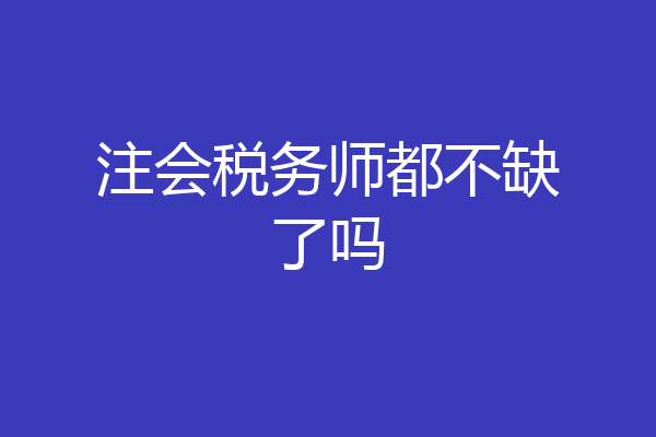 注会税务师都不缺了吗