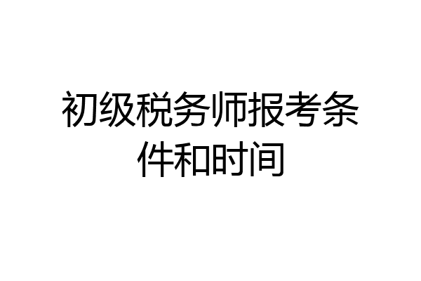 初级税务师报考条件和时间