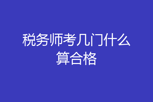 税务师考几门什么算合格