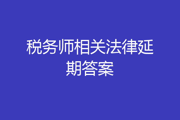 税务师相关法律延期答案