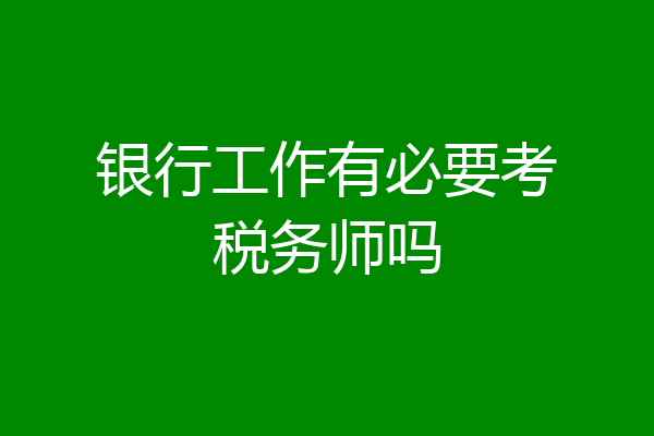 银行工作有必要考税务师吗