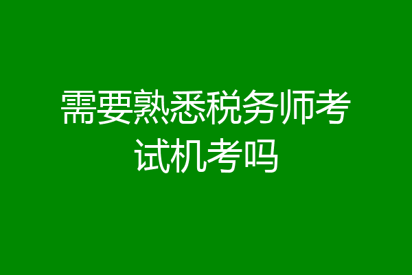 需要熟悉税务师考试机考吗