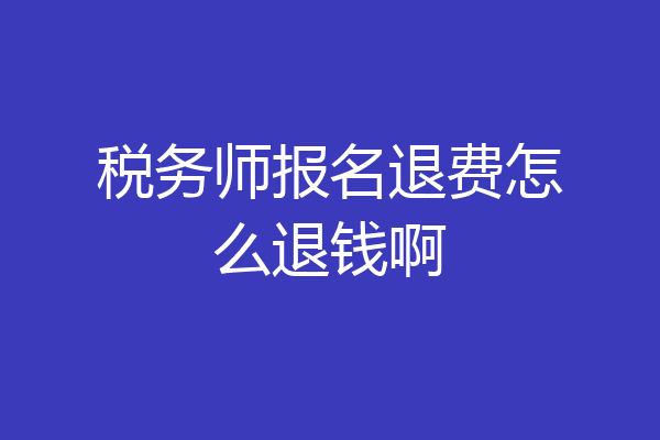 税务师报名退费怎么退钱啊