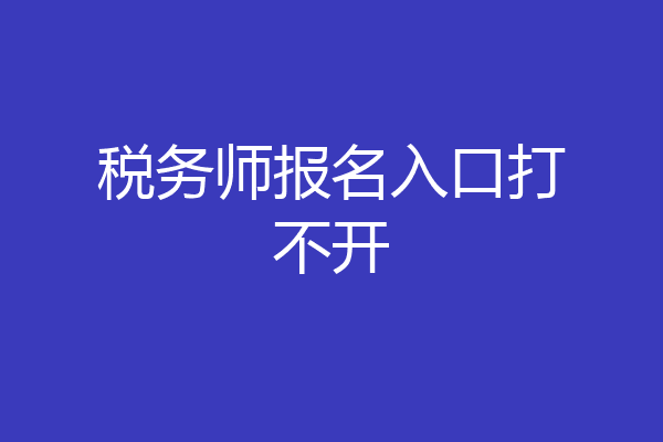 税务师报名入口打不开