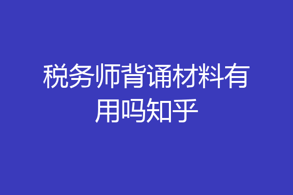 税务师背诵材料有用吗知乎