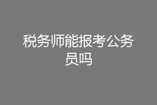 税务师能报考公务员吗
