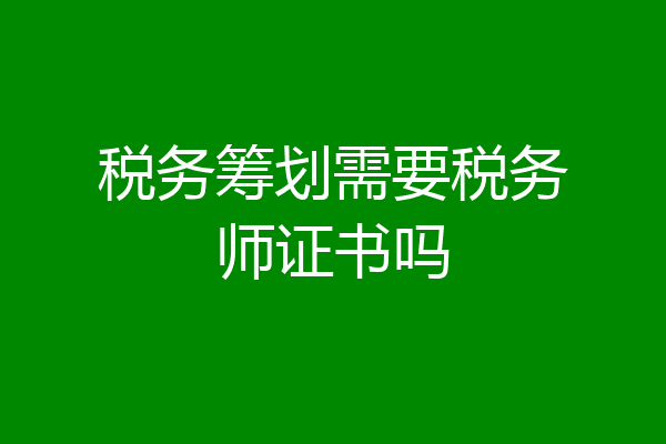 税务筹划需要税务师证书吗