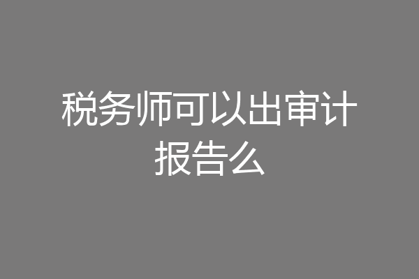 税务师可以出审计报告么
