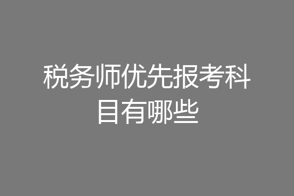 税务师优先报考科目有哪些