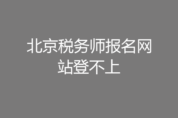北京税务师报名网站登不上