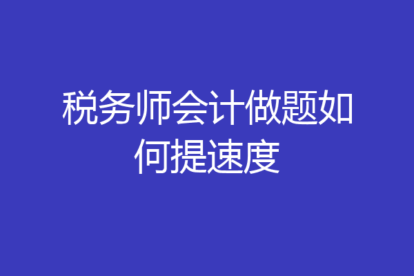 税务师会计做题如何提速度