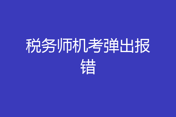 税务师机考弹出报错