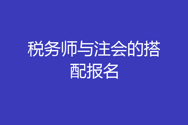 税务师与注会的搭配报名