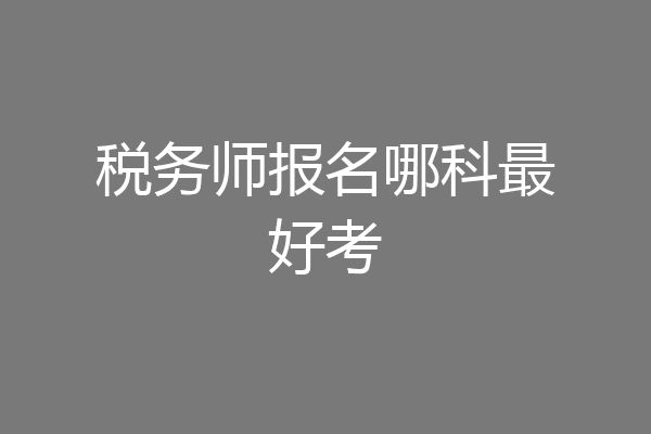 税务师报名哪科最好考