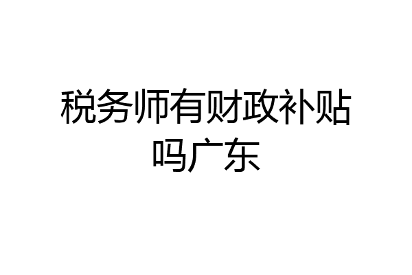 税务师有财政补贴吗广东