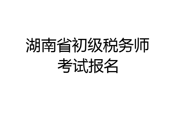 湖南省初级税务师考试报名