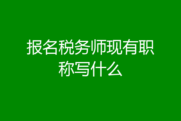 报名税务师现有职称写什么