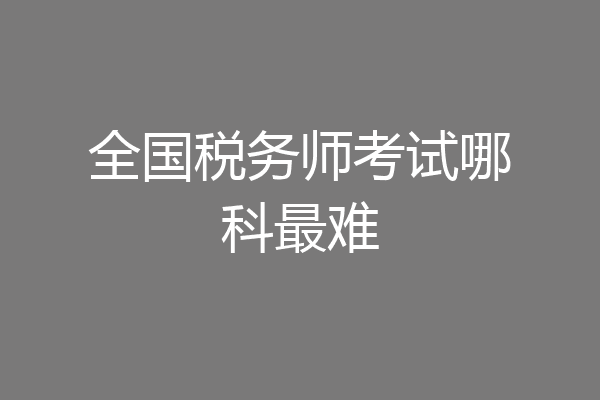 全国税务师考试哪科最难