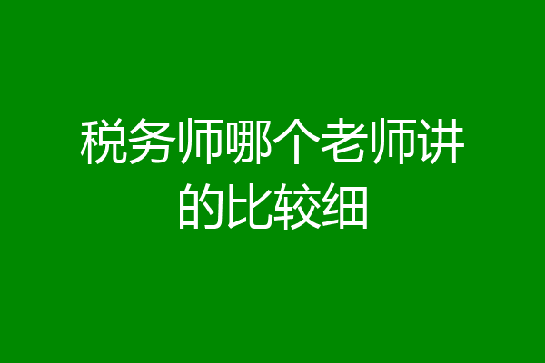 税务师哪个老师讲的比较细