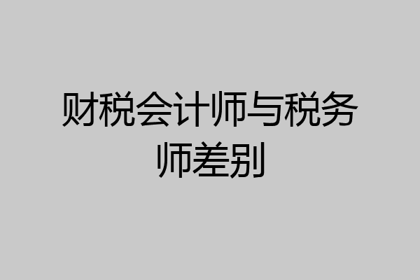 财税会计师与税务师差别