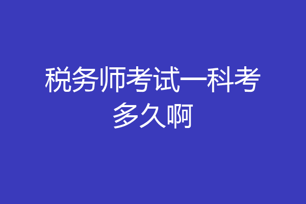 税务师考试一科考多久啊