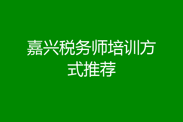 嘉兴税务师培训方式推荐