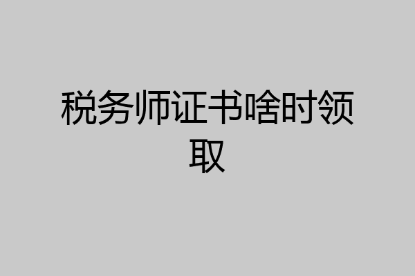 税务师证书啥时领取