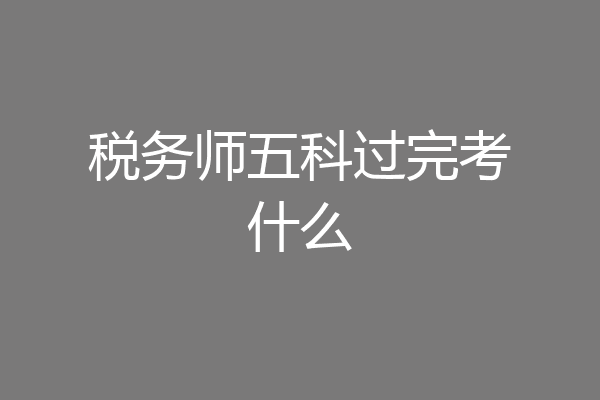 税务师五科过完考什么