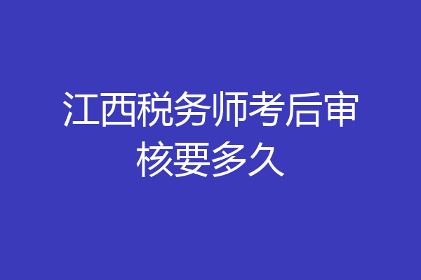 江西税务师考后审核要多久