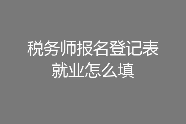税务师报名登记表就业怎么填