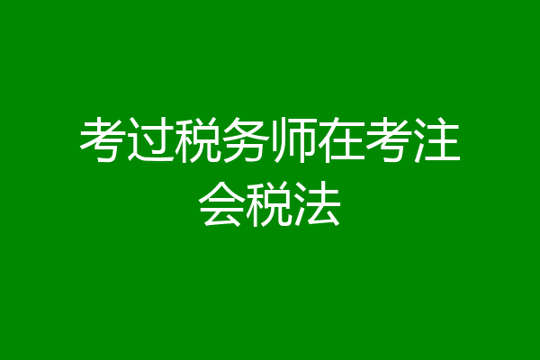 考过税务师在考注会税法