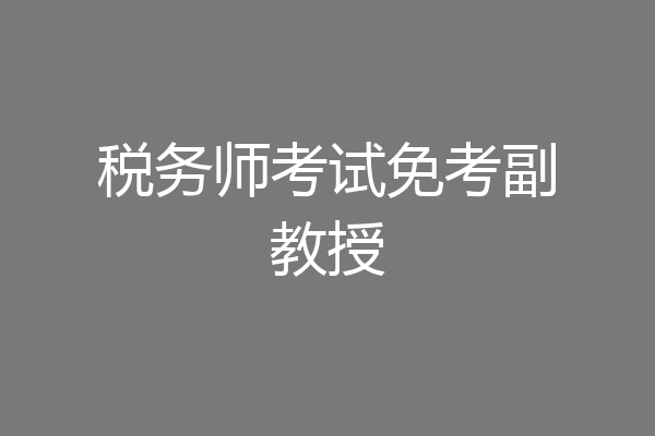 税务师考试免考副教授