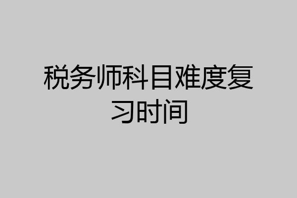 税务师科目难度复习时间