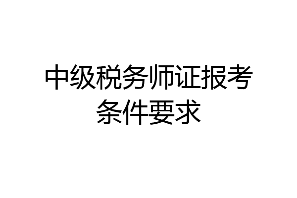 中级税务师证报考条件要求