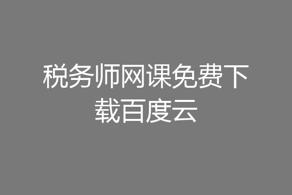 税务师网课免费下载百度云