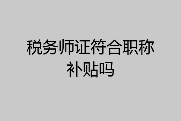 税务师证符合职称补贴吗