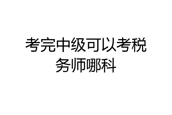 考完中级可以考税务师哪科