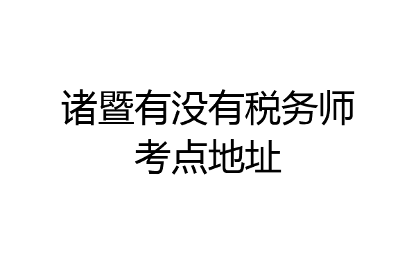 诸暨有没有税务师考点地址